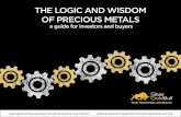 THE LOGIC AND WISDOM OF PRECIOUS METALS · The Logic and Wisdom of Precious meTaLs a guide for investors and buyers Our mission is to be your trusted source for precious metals. We