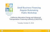 Small Business Financing Regular Rulemaking Public WorkshopApril 16, 2019 –Regulations approved by the CAEATFA Board Mid-May 2019 –Regulations approved and in effect August 2019