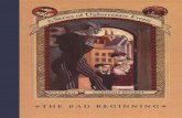 The Bad Beginning · * A Series Of Unfortunate Events * BOOK the First THE BAD BEGINNING by LEMONY SNICKET HarperCollinsPublishers To Beatrice---darling, dearest, dea. Chapter One