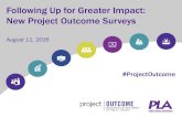 Following Up for Greater Impact: New Project Outcome Surveys · 2017-04-17 · Following Up for Greater Impact: New Project Outcome Surveys August 11, 2016 #ProjectOutcome . Today’s