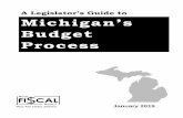 A Legislator's Guide to Michigan Budget Process - …A Legislator’s Guide to Michigan’s Budget Process explains the annual process for enacting the budget for the State of Michigan,