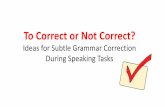 To Correct or Not Correct? - State...To Correct or Not Correct? Ideas for Subtle Grammar Correction During Speaking Tasks . Pre-Webinar Questions Review . 1. What activities do you