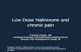 Low Dose Naltrexone and chronic pain Pradeep Chopra... · Pradeep Chopra, MD Central Sensitization •The increased excitability is due to a barrage of signals from the peripheral