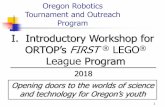 I. Introductory Workshop for · 2018-09-11 · 1 Oregon Robotics Tournament and Outreach Program I. Introductory Workshop for ORTOP’s FIRST® LEGO® League Program 2018 Opening