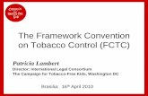 The Framework Convention on Tobacco Control (FCTC) · The Framework Convention on Tobacco Control (FCTC) Patricia Lambert Director: International Legal Consortium The Campaign for