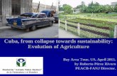 Cuba, from collapse towards sustainability: …...Cuba, from collapse towards sustainability: Evolution of Agriculture Bay Area Tour, US, April 2011. by Roberto Pérez Rivero PEACB-FANJ