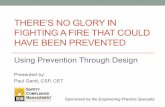 THERE’S NO GLORY IN FIGHTING A FIRE THAT COULD HAVE … · THERE’S NO GLORY IN FIGHTING A FIRE THAT COULD HAVE BEEN PREVENTED Using Prevention Through Design Presented by: Paul