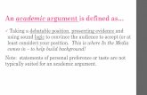 An academic argument is defined as… · An academic argument is defined as… Taking a debatable position, presenting evidence and using sound logic to convince the audience to accept