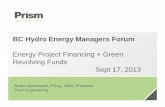 Energy Project Financing + Green Revolving Funds Sept 17, 2013 · BC Hydro Energy Managers Forum Energy Project Financing + Green Revolving Funds Sept 17, 2013 Robert Greenwald, P.Eng.,