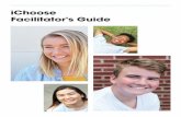 iChoose Facilitator's Guide · 2019-08-22 · The facilitator plays a very important role in the small group process. A facilitator can be described as someone who fosters student-to-student