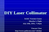 DIY Laser Collimator - vincechanblog.cavincechanblog.ca/laser/collimator3.pdf · DIY Laser Collimator RASC Toronto Centre Member’s Night ... your focuser tube and parallel to your