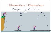 Kinematics- 2 Dimensions · path. This path is parabolic in nature. ... • Example: A plane traveling with a horiz-ontal velocity of 100 m/s is 500 m above the ground. At some point