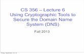 CS 356 – Lecture 6 Using Cryptographic Tools to Secure the Domain Name System (DNS)gersch/cs356/356lecture06.pdf · 2013-09-13 · CS 356 – Lecture 6 Using Cryptographic Tools