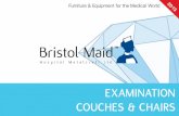 EXAMINATION COUCHES & CHAIRS - Bristol Maid · Examination Couches & Chairs • Low level single column procedure trolley • One piece welded frame (requires no on-site assembly)