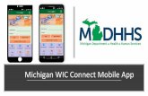 Michigan WIC Connect Mobile App...How to get the Michigan WIC Mobile App The Michigan WIC Mobile App is available on both the iPhone App Store and Google Play for Android by simply