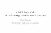 SLIVER Solar Cells A technology development journey · SLIVER Solar Cells A technology development journey Matt Stocks Australian National University . Who am I? •Started at ANU