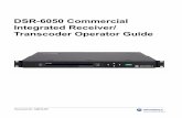DSR-6050 Commercial Integrated Receiver/ Transcoder ... · DSR-6050 Commercial Integrated Receiver/ Transcoder Operator Guide. OPERATION PRECAUTIONS WARNING: TO PREVENT FIRE OR SHOCK