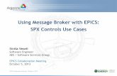 Using Message Broker with EPICS: SPX Controls … - Core...Using Message Broker with EPICS: SPX Controls Use Cases Siniša Veseli Software Engineer AES / Software Services Group EPICS