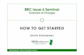 HOW TO GET STARTED - QS-D · HOW TO GET STARTED BRC Issue 6 Seminar Overview of Changes Ulrich Schraewer QS-Development - BRC for Food Safety Version 6