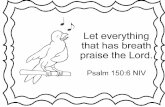 Let everything that has breath praise the Lord. Psalm 150 ... · Let everything that has breath praise the Lord. Psalm 150:6 NIV