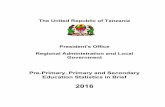The United Republic of Tanzania - Amazon S3...Pre-Primary, Primary and Secondary Education Statistics in Brief 2016 The United Republic of Tanzania President's Office Regional Administration