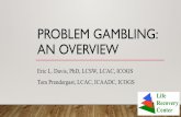 PROBLEM GAMBLING: AN OVERVIEW Davis... · enjoying social gambling without any problems. But more frequent gambling or life stresses can turn casual gambling into something much more