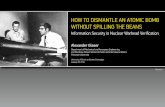 HOW TO DISMANTLE AN ATOMIC BOMB WITHOUT SPILLING THE …aglaser/IT048-Glaser-2015-Illinois.pdf · HOW TO DISMANTLE AN ATOMIC BOMB WITHOUT SPILLING THE BEANS Alexander Glaser Department