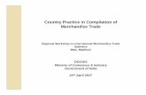 Country Practice in Compilation of Merchandize Trade · 2017-04-11 · Country Practice in Compilation of Merchandize Trade Regional Workshop on International Merchandize Trade Statistics