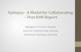 Epilepsy: A Model for Collaborating - Post IOM Report...Epilepsy: A Model for Collaborating – Post IOM Report Margaret Prosnit Jacobs Science Community Liaison . American Epilepsy