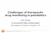 Challenges of therapeutic drug monitoring in paediatrics · Challenges of therapeutic drug monitoring in paediatrics Jim Gray Consultant Microbiologist Birmingham Children’s Hospital