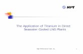 The Application of Titanium in Direct Seawater Cooled LNG ......New heat exchanger technologies applied ... selection or project approvals? ... performance of titanium heat exchangers
