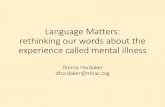 Language Matters: rethinking our words about the experience … · 2016-06-16 · “Many have described mental health stigma as much more life-limiting and disabling than the illness