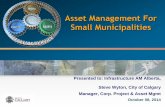 Asset Management For Small Municipalities · Asset Management For Small Municipalities Presented to: Infrastructure AM Alberta, Steve Wyton, City of Calgary ... The City of Calgary