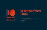 Dangerously Good TeamsDangerously Good Teams Why teams matter •A lot of the work we do is in teams because: •They innovate faster •They find better solutions •They see mistakes