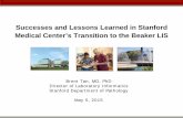 Successes and Lessons Learned in Stanford Medical Center’s … · Successes and Lessons Learned in Stanford Medical Center’s Transition to the Beaker LIS Brent Tan, MD, PhD Director