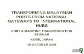 TRANSFORMING MALAYSIAN PORTS FROM NATIONAL … · transforming malaysian ports from national gateways to international hubs port & maritime transportation seminar kobe, japan 18 october