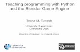 Trevor M. Tomesh - Blender programming with Python and...Teaching programming with Python and the Blender Game Engine Trevor M. Tomesh University of Worcester Computing Dept. Director