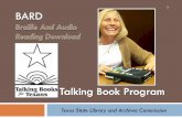 What is BARD? - Texas · What is BARD? Made available by the National Library Service for the Blind and Physically Handicapped (NLS) In Texas it is accessed through the Talking Book