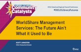 WorldShare Management Services: The Future Ain’t What it ... · Services: The Future Ain’t What it Used to Be. The continual transformation of libraries. Write down three trends
