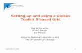 Setting up and using a Globus Toolkit 5 based Grid · 2018-09-02 · Setting up and using a Globus Toolkit 5 based Grid Raj Kettimuthu Stuart Martin Bill Mihalo Argonne National Laboratory