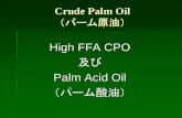 High FFA CPO...High FFA CPO ( High Free Fatty Acid of Crude Palm Oil ) 色はCPO（の良いもの）と同じで、黄色である。良いCPOはFFAが5％以下である。CPO のうち