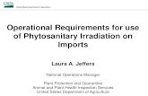 Operational Requirements for use of Phytosanitary ... · Operational Requirements for use of Phytosanitary Irradiation on Imports Laura A. Jeffers National Operations Manager Plant