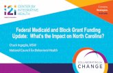 Federal Medicaid and Block Grant Funding Update: What’s ... · Federal Medicaid and Block Grant Funding Update: What’s the Impact on North Carolina? ... •Would open the door