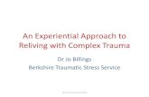 An Experiential Approach to Reliving with Complex Trauma · An Experiential Approach to Reliving with Complex Trauma Dr Jo Billings Berkshire Traumatic Stress Service ... Complex