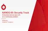 NANOG 69: Security Track · NANOG 69: Security Track Need for a rearchitected, purpose-built embedded IoT software platform with: • Robust and easy OTA (Over The Air) updates •
