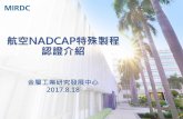 航空NADCAP特殊製程 認證介紹 - mirdc.org.tw...一、Nadcap特殊製程認證定義(續) •Nadcap於1990年發布標準，2000年及2003年推廣到歐洲 及亞洲。其宗旨是以第三者認證代替各自對供應商進行重