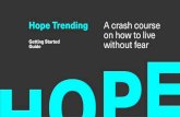 Hope Trending A crash course on how to live Getting ...Getting Started Guide Hope Trending A crash course on how to live without fear. Hope Trending is a live worldwide event delivered