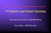TV Band Low Power Devices - IEEE 802 Tutorial DRAFT2 … · TV Band Low Power Devices the need for Coexistence with IEEE 802.22 Jerry Kalke – CBS Television. TV Band Low Power Devices