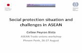 Social protection situation and challenges in ASEAN · Social protection situation and challenges in ASEAN Celine Peyron Bista ASEAN Trade unions workshop Phnom Penh, 26-27 August