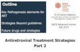 Antiretroviral Treatment Strategies Part 2 · Antiretroviral Treatment Strategies Part 2 Outline Key Pathogenesis elements for ART Strategies Beyond guidelines Future drugs and strategies